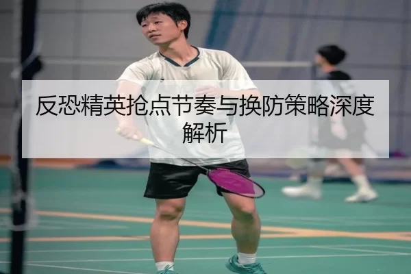 反恐精英抢点节奏与换防策略深度解析